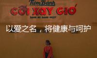 以爱之名，将健康与呵护落到细节