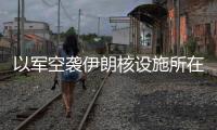 以军空袭伊朗核设施所在区域
，伊称核设施未受损