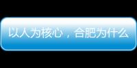 以人为核心�，合肥为什么行？