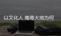 以文化人 南粤大地为何新风劲吹？