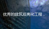 优秀的建筑观亮化工程，能让建筑品质更上一层楼