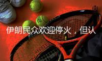 伊朗民众欢迎停火

，但认为停火不会持久