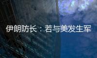 伊朗防长	：若与美发生军事冲突
，将袭击中东美军基地
