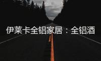 伊莱卡全铝家居	：全铝酒柜这样设计，让你的生活提升一个档次!