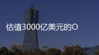 估值3000亿美元的OpenAI
�，反而是“价值洼地”？