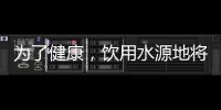 为了健康，饮用水源地将有首部国标