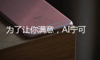 为了让你满意	
，AI宁可骗你