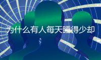 为什么有人每天睡得少却很精神？科学家发现“短睡基因”