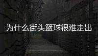 为什么街头篮球很难走出真正的NBA巨星