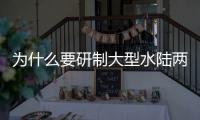 为什么要研制大型水陆两栖飞机？AG600总设计师给出答案