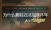 为什么要延迟法定退休年龄？该如何进行
？专家解读