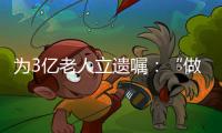 为3亿老人立遗嘱
：“做好人生的最后一次选择”