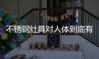 不锈钢灶具对人体到底有没有影响
