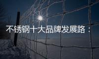 不锈钢十大品牌发展路
：搭建软硬兼备的架构