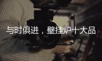 与时俱进�，壁挂炉十大品牌才能获得更大发展空间