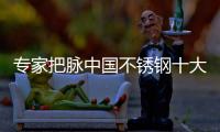 专家把脉中国不锈钢十大品牌发展有“门道”