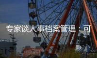 专家谈人事档案管理：可适度向本人公开�，应关切弃档和造假