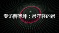 专访薛其坤	：最年轻的最高科技奖得主，执掌年轻的“双一流”大学