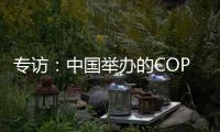 专访：中国举办的COP15“达到所有预期”