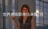 世界男排联赛总决赛7月30日北仑开打，7月8日开启线上售票
