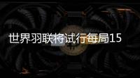 世界羽联将试行每局15分制计分规则