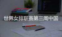世界女排联赛第三周中国队赛程
：将战多米尼加�、德国、美国等队