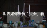 世界如何看待广交会�	、看待中国
？不同的语言中有相同的答案