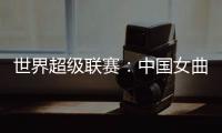 世界超级联赛：中国女曲收官战再胜印度队 创历史最佳成绩