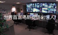 世界首富马斯克语出惊人！他直言：“外界一直低估中国	！”