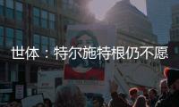 世体
：特尔施特根仍不愿离开巴萨，佩尼亚已接受离队