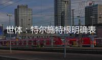 世体：特尔施特根明确表态希望留守巴萨	，但摩纳哥仍未放弃