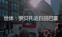 世体：罗贝托近日回巴塞罗那度假，并在巴萨训练基地备战
