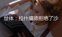 世体	：拉什福德拒绝了沙特4000万欧元年薪报价，只想去巴萨