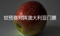 世预赛对阵澳大利亚门票售罄，国足上座率将创纪录