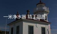 一米净水器 精工品质 十年耐用