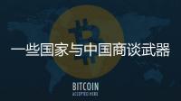 一些国家与中国商谈武器采购计划	�，国防部回应