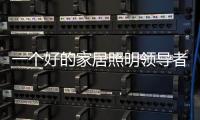 一个好的家居照明领导者是推动企业发展的灵魂�。