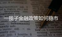 一揽子金融政策如何稳市场稳预期
？专家解读→