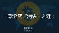 一款老药“消失”之谜
：进口药“退出”公立医院
？