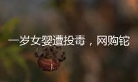 一岁女婴遭投毒�，网购铊案追踪