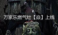 万家乐燃气灶【焱】上线	，厨房“万象更新”在即