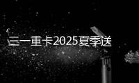 三一重卡2025夏季送清凉：“暑”你清凉 爱满一夏