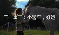 三一重工�：小暑至
，好运“暑”不胜“暑”
