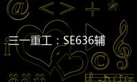 三一重工	：SE636辅助驾驶“黑科技”	：360°守护，智能安全新标杆