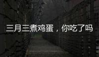 三月三煮鸡蛋，你吃了吗�？