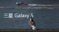 三星 Galaxy S25 FE 手机曝光	�：柔性 OLED 面板、7.4 毫米