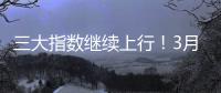 三大指数继续上行
	！3月份我国经济总体保持扩张