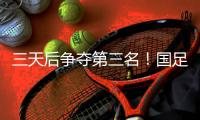 三天后争夺第三名！国足后续赛程：7月15日下午15:00将战中国香港