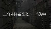 三年4任董事长，“药中茅台”为何震荡不断�？