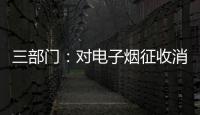 三部门：对电子烟征收消费税 生产（进口）环节税率为36%